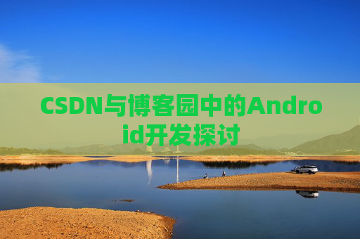 CSDN与博客园中的Android开发探讨